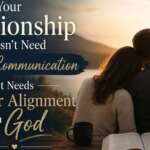 Your Relationship Doesn’t Need Better Communication — It Needs Greater Alignment With God